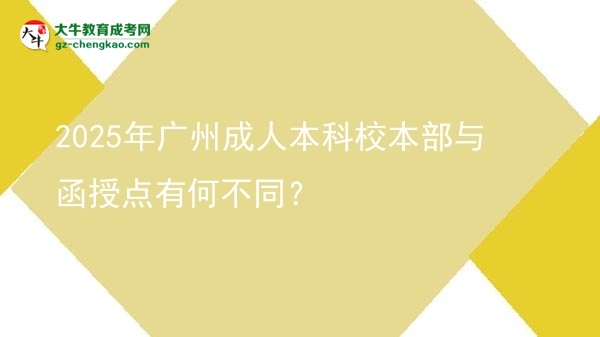 【图文】2025年广州成人本科校本部与函授点有何不同？