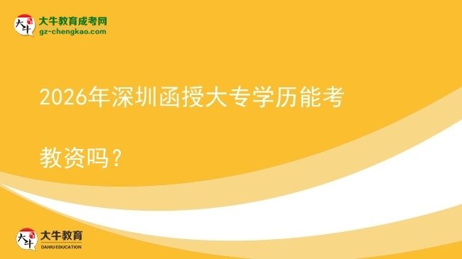 2026年深圳函授大专学历能考教资吗?图片