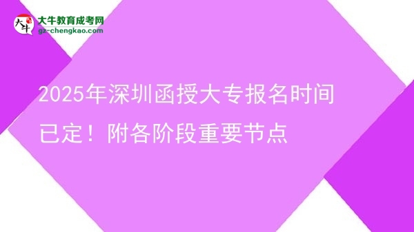 【新发布】2025年深圳函授大专报名时间已定！附各阶段重要节点