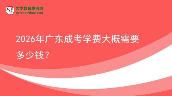 2026年广东成考学费大概需要多少钱？图片