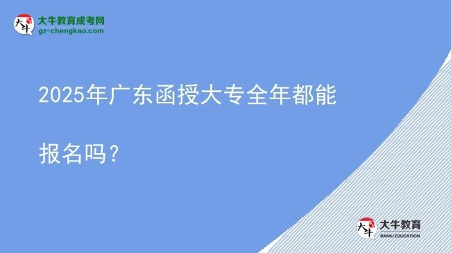 2025年广东函授大专全年都能报名吗？