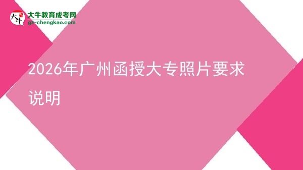 2026年广州函授大专照片要求说明图片