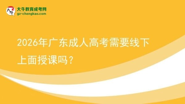 2026年广东成人高考需要线下上面授课吗？图片