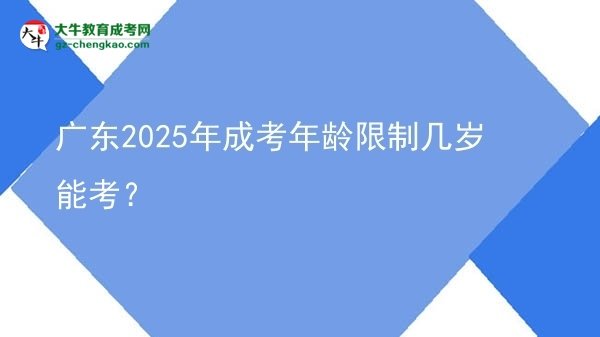 【答疑】广东2025年成考年龄限制几岁能考？