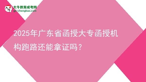 2025年广东省函授大专函授机构跑路还能拿证吗？