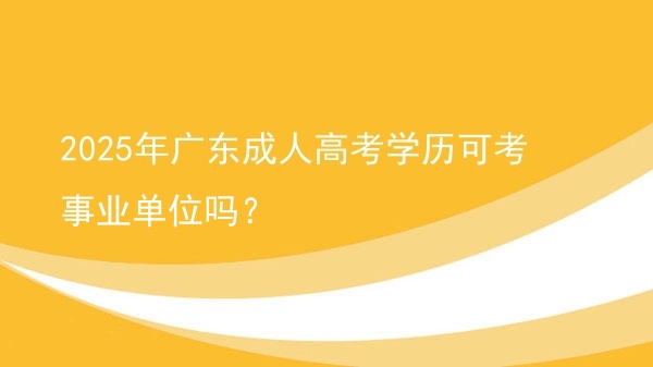 2025年广东成人高考学历可考事业单位吗？图片