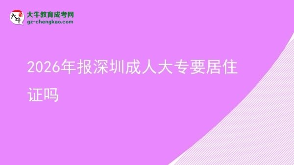 2026年报深圳成人大专要居住证吗图片