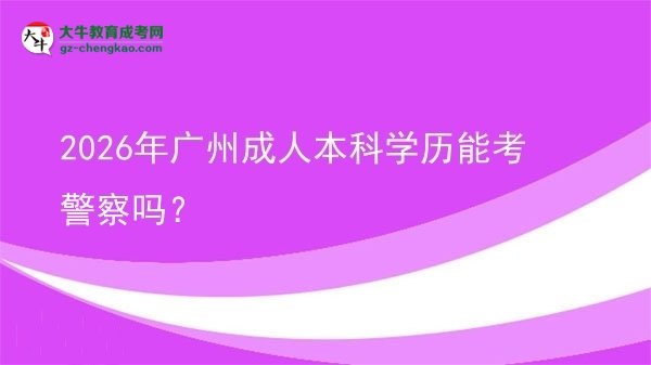2026年广州成人本科学历能考警察吗？图片