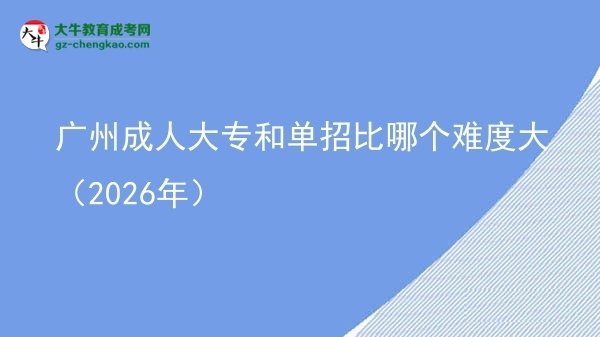 广州成人大专和单招比哪个难度大（2026年）图片