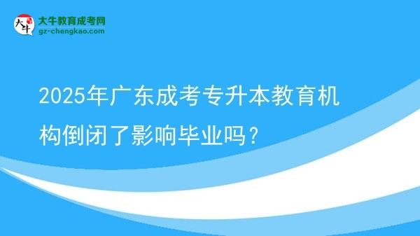 2025年广东成考专升本教育机构倒闭了影响毕业吗？图片