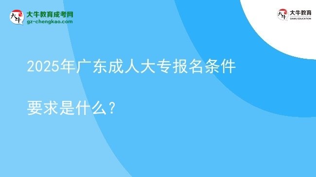 2025年广东成人大专报名条件要求是什么？图片