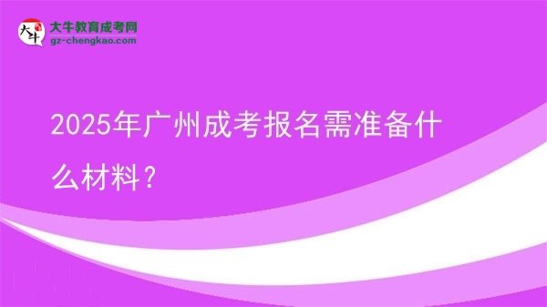 2025年广州成考报名需准备什么材料？