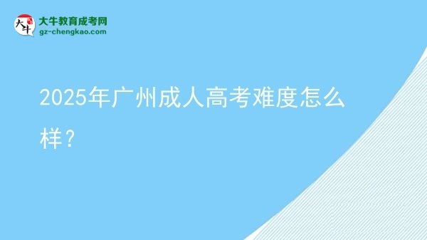【科普】2025年广州成人高考难度怎么样？