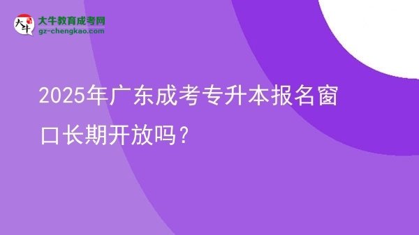 2025年广东成考专升本报名窗口长期开放吗？图片