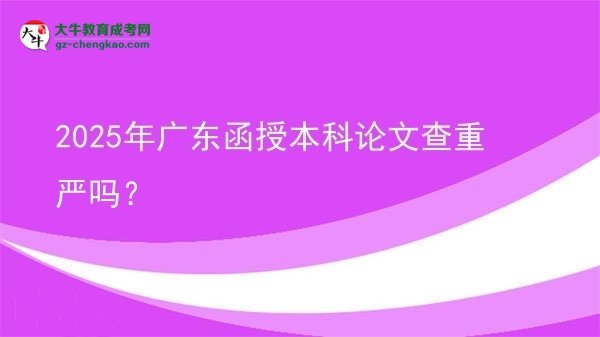 2025年广东函授本科论文查重严吗？图片