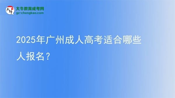 【答疑】2025年广州成人高考适合哪些人报名？