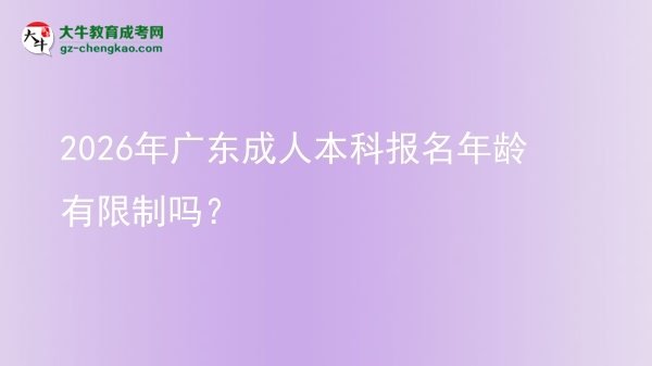【图文】2026年广东成人本科报名年龄有限制吗？