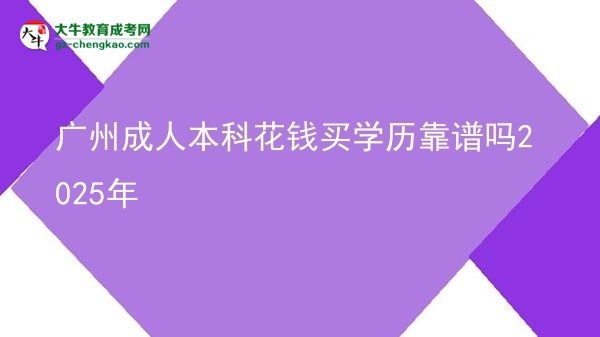 【图文】广州成人本科花钱买学历靠谱吗2025年
