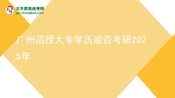 【图文】广州函授大专学历能否考研2025年
