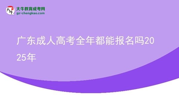 广东成人高考全年都能报名吗2025年