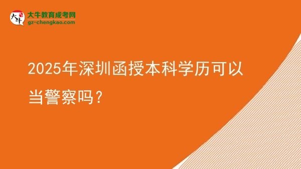2025年深圳函授本科学历可以当警察吗？图片