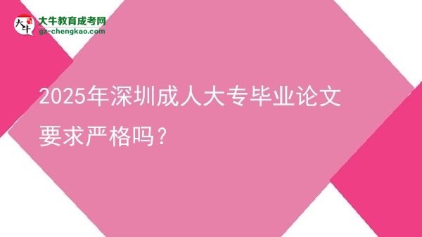 2025年深圳成人大专毕业论文要求严格吗？图片