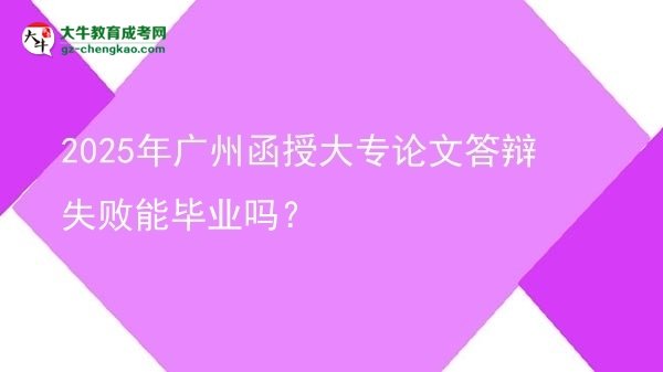 2025年广州函授大专论文答辩失败能毕业吗？