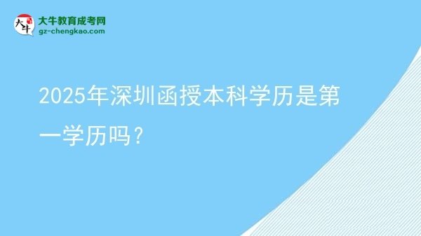 2025年深圳函授本科学历是第一学历吗？图片
