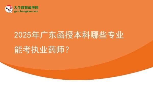 【答疑】2025年广东函授本科哪些专业能考执业药师？