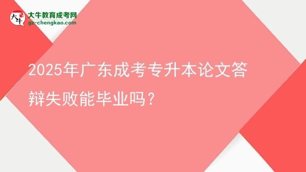 2025年广东成考专升本论文答辩失败能毕业吗？图片