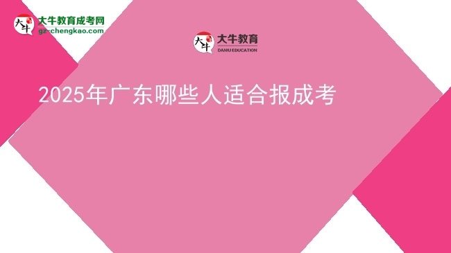 【答疑】2025年广东哪些人适合报成考