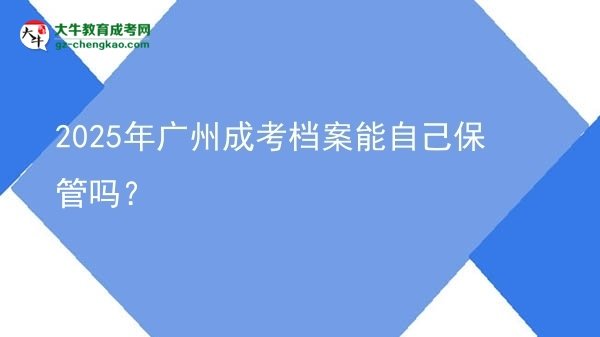 2025年广州成考档案能自己保管吗？图片