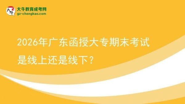 2026年广东函授大专期末考试是线上还是线下？图片