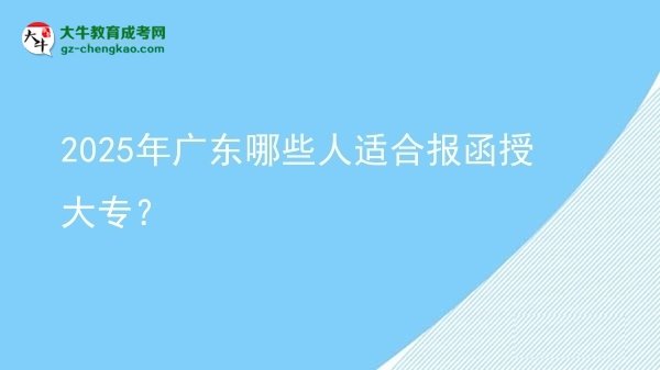2025年广东哪些人适合报函授大专？图片