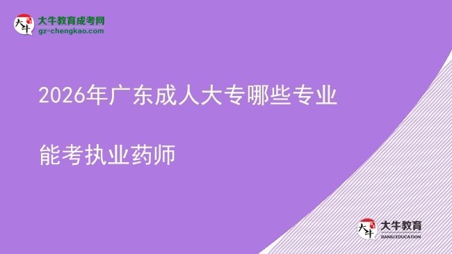 2026年广东成人大专哪些专业能考执业药师图片