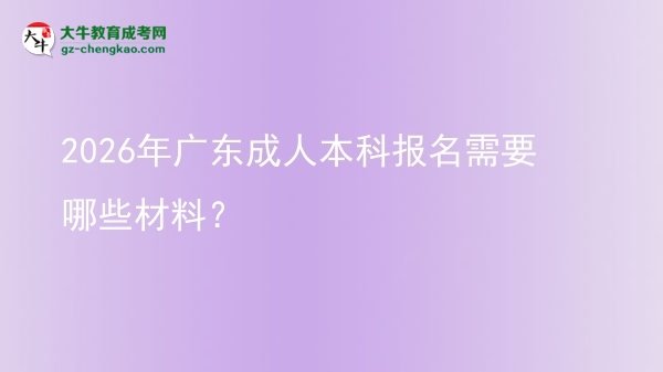 【答疑】2026年广东成人本科报名需要哪些材料？