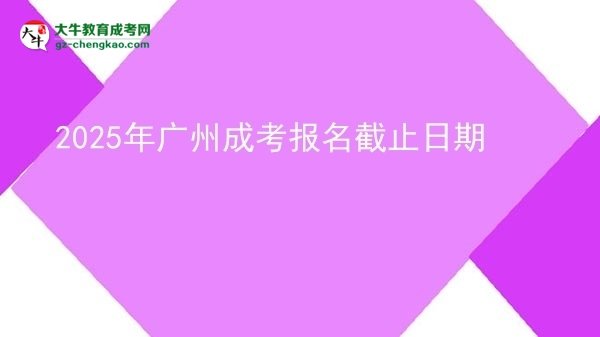2025年广州成考报名截止日期