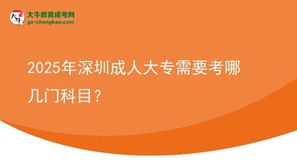 2025年深圳成人大专需要考哪几门科目？图片