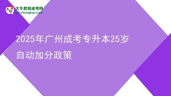 2025年广州成考专升本25岁自动加分政策图片