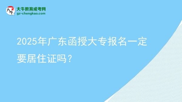 2025年广东函授大专报名一定要居住证吗？