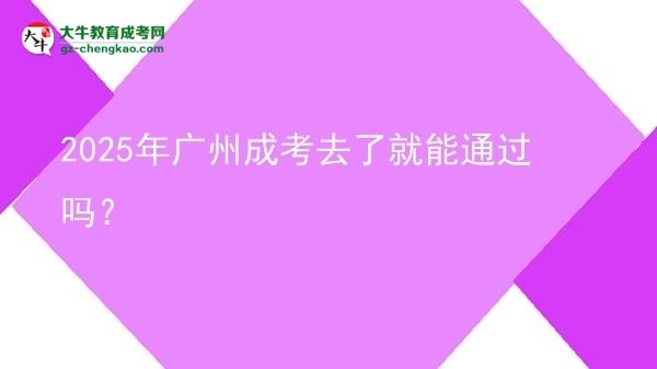 2025年广州成考去了就能通过吗？