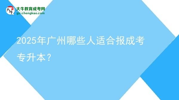 2025年广州哪些人适合报成考专升本？图片