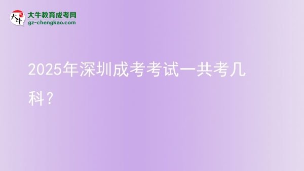 2025年深圳成考考试一共考几科？图片