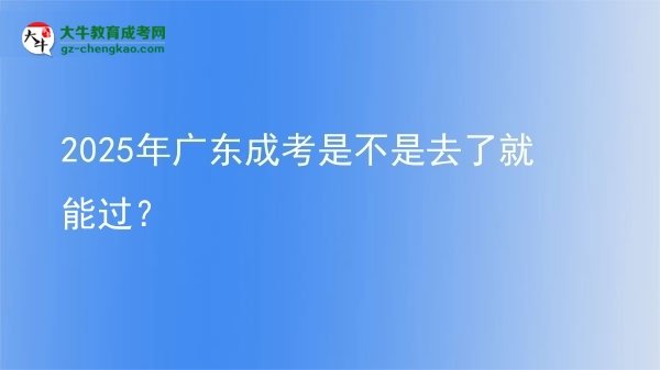 2025年广东成考是不是去了就能过？