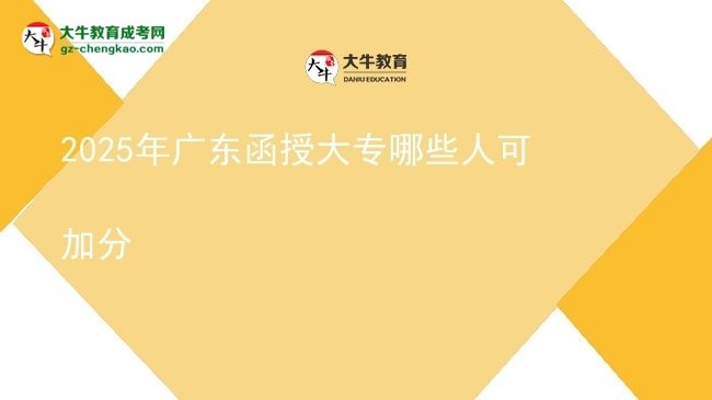 【答疑】2025年广东函授大专哪些人可加分