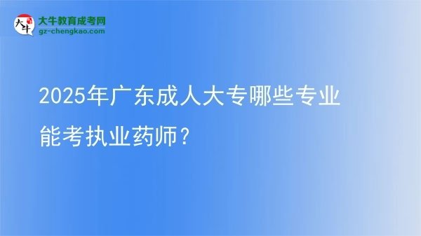 【答疑】2025年广东成人大专哪些专业能考执业药师？