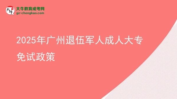 2025年广州退伍军人成人大专免试政策图片