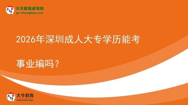 2026年深圳成人大专学历能考事业编吗？图片