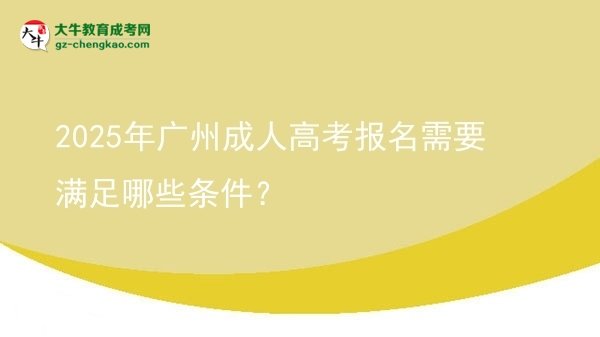【答疑】2025年广州成人高考报名需要满足哪些条件？