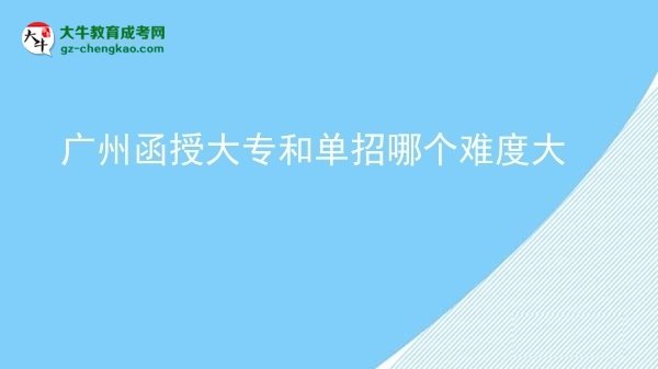 【答疑】广州函授大专和单招哪个难度大